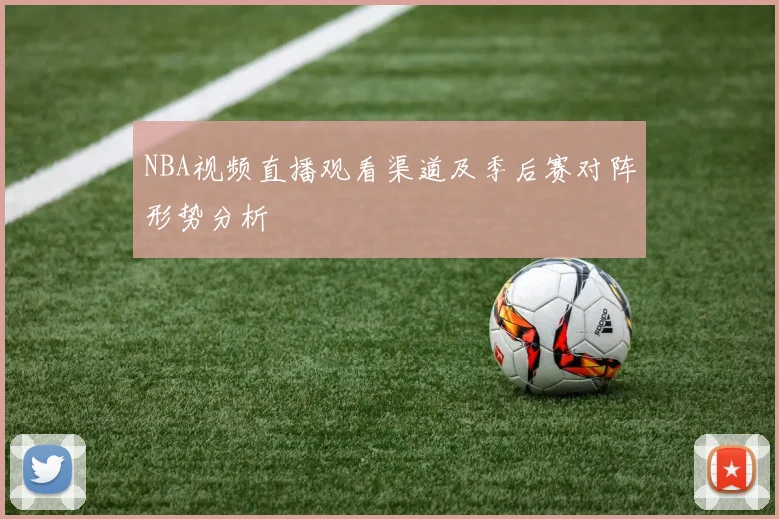 NBA视频直播观看渠道及季后赛对阵形势分析